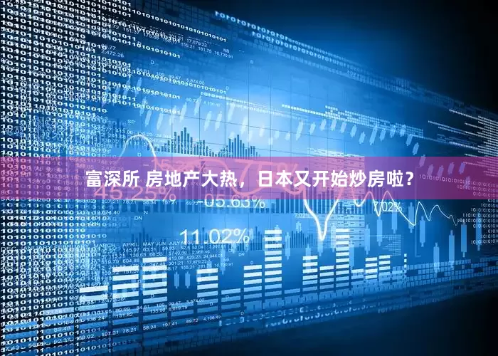 富深所 房地产大热，日本又开始炒房啦？