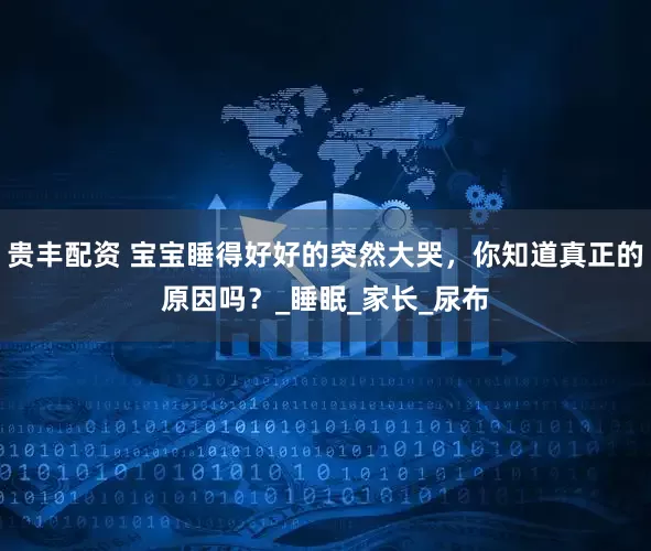 贵丰配资 宝宝睡得好好的突然大哭，你知道真正的原因吗？_睡眠_家长_尿布
