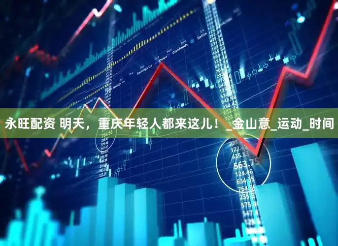 永旺配资 明天，重庆年轻人都来这儿！_金山意_运动_时间