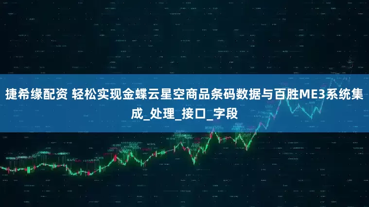 捷希缘配资 轻松实现金蝶云星空商品条码数据与百胜ME3系统集成_处理_接口_字段