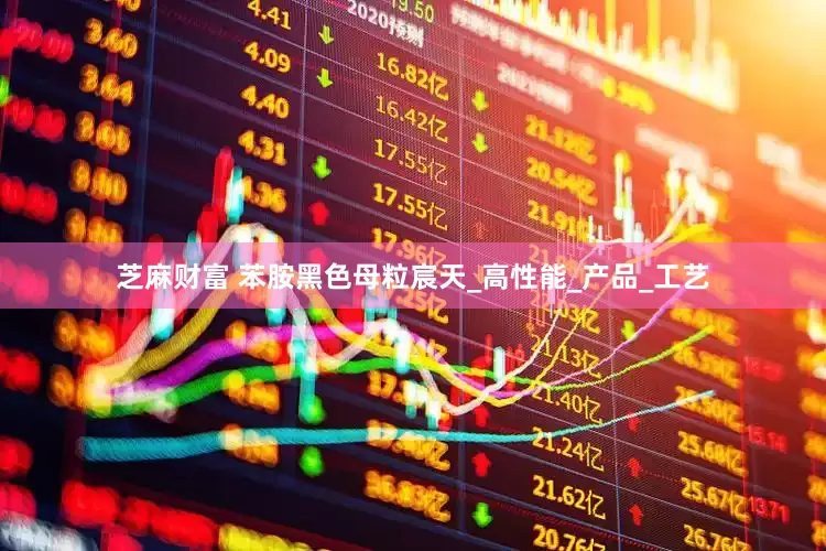 芝麻财富 苯胺黑色母粒宸天_高性能_产品_工艺