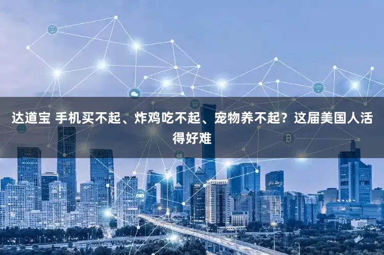 达道宝 手机买不起、炸鸡吃不起、宠物养不起？这届美国人活得好难