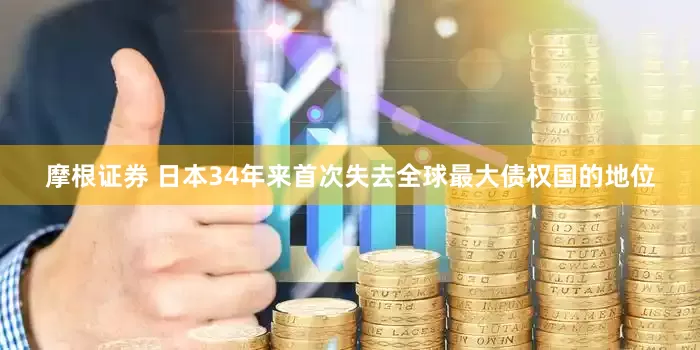 摩根证券 日本34年来首次失去全球最大债权国的地位