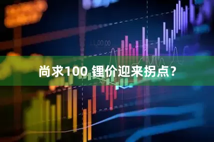 尚求100 锂价迎来拐点？