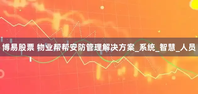 博易股票 物业帮帮安防管理解决方案_系统_智慧_人员