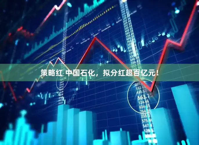 策略红 中国石化，拟分红超百亿元！