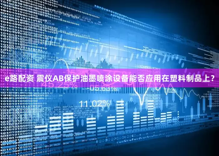 e路配资 震仪AB保护油墨喷涂设备能否应用在塑料制品上？