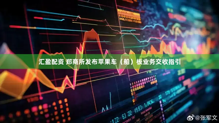 汇盈配资 郑商所发布苹果车（船）板业务交收指引