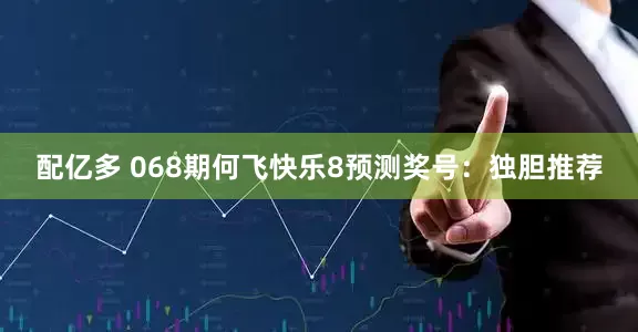 配亿多 068期何飞快乐8预测奖号：独胆推荐